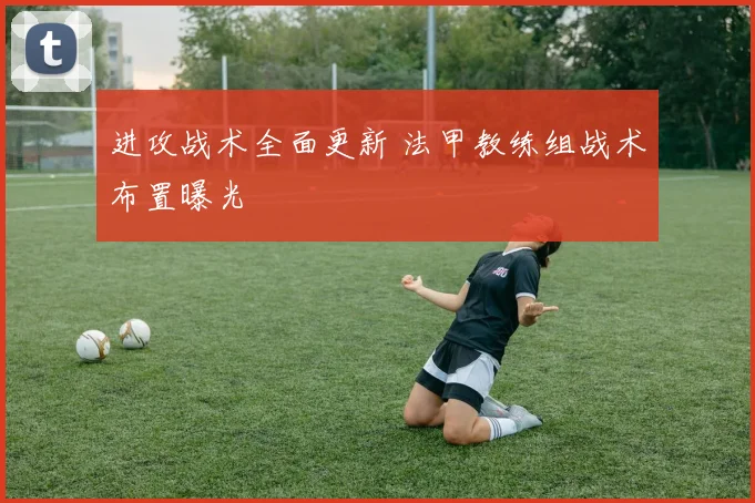 进攻战术全面更新 法甲教练组战术布置曝光