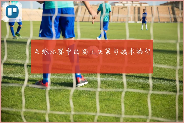 足球比赛中的场上决策与战术执行