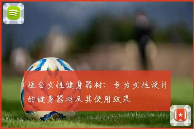 适合女性健身器材：专为女性设计的健身器材及其使用效果