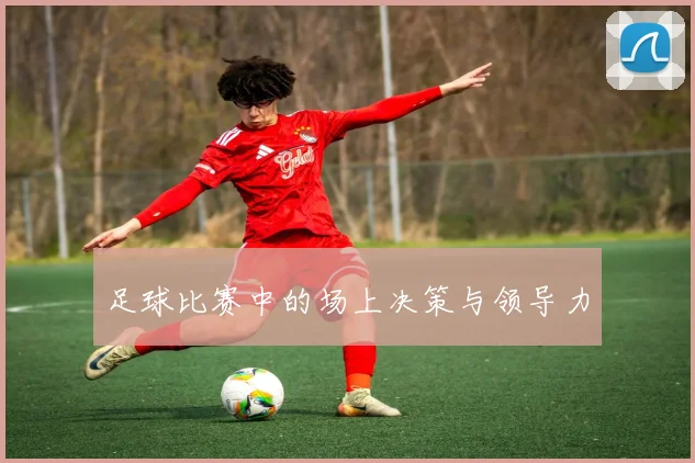足球比赛中的场上决策与领导力
