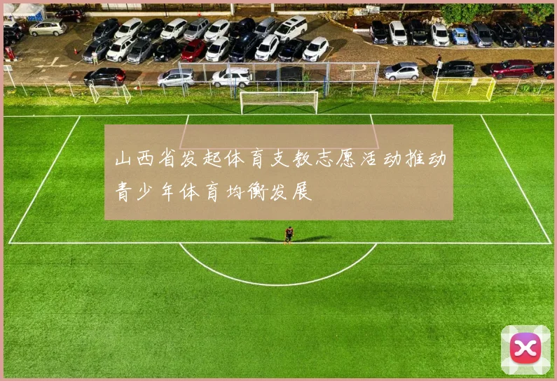 山西省发起体育支教志愿活动推动青少年体育均衡发展